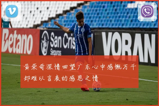 黄荣奇深情回望广东心中感慨万千却难以言表的感恩之情