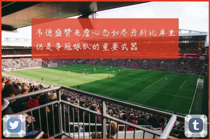 韦德盛赞老詹心态如乔丹科比库里仍是争冠球队的重要武器