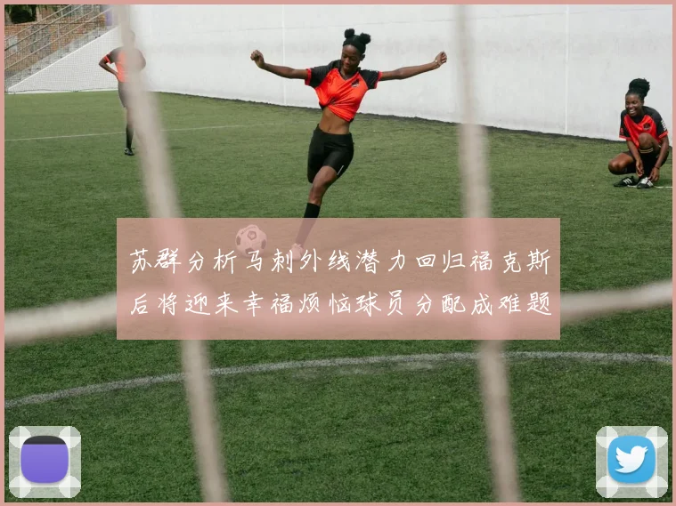 苏群分析马刺外线潜力回归福克斯后将迎来幸福烦恼球员分配成难题