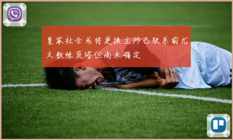 皇家社会或将更换主帅已联系前尤文教练莫塔但尚未确定